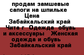 продам замшевые сапоги на шпильке › Цена ­ 400 - Забайкальский край, Чита г. Одежда, обувь и аксессуары » Женская одежда и обувь   . Забайкальский край